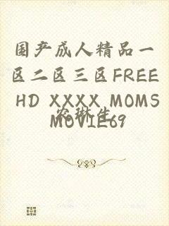 国产成人精品一区二区三区FREE HD XXXX MOMS MOVIE69